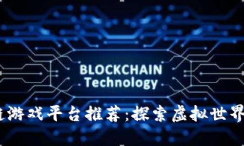 2023年最新区块链游戏平台推荐：探索虚拟世界与加密资产的融合