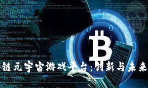 探索区块链元宇宙游戏平台：创新与未来的交汇点