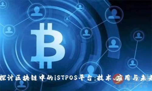 深入探讨区块链中的iSTPOS平台：技术、应用与未来前景