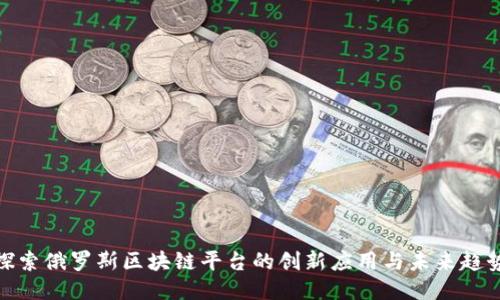 探索俄罗斯区块链平台的创新应用与未来趋势