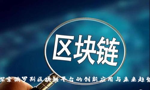探索俄罗斯区块链平台的创新应用与未来趋势