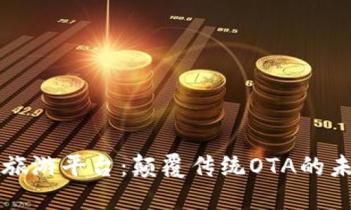区块链旅游平台：颠覆传统OTA的未来之路