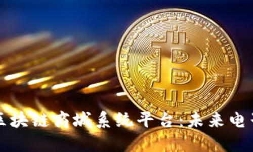 打造去中心化的区块链商城系统平台：未来电子商务的全新转型