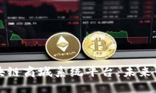 打造去中心化的区块链商城系统平台：未来电子商务的全新转型