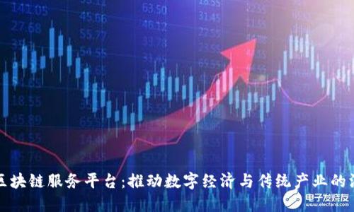 云南省区块链服务平台：推动数字经济与传统产业的深度融合