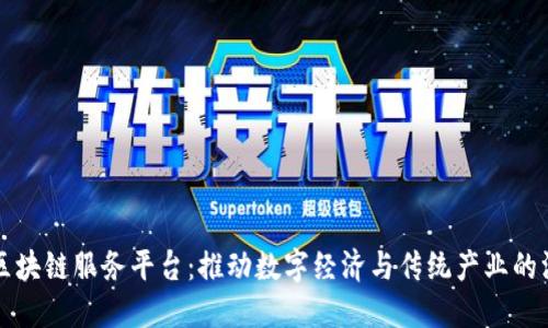 云南省区块链服务平台：推动数字经济与传统产业的深度融合
