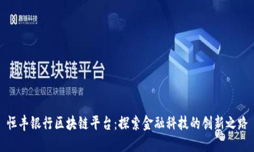 恒丰银行区块链平台：探索金融科技的创新之路