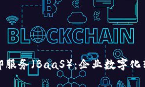 探索区块链即服务（BaaS）：企业数字化转型的新引擎