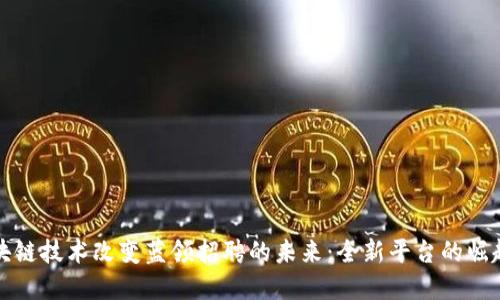 如何区块链技术改变蓝领招聘的未来：全新平台的崛起与发展