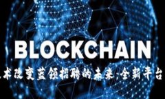 如何区块链技术改变蓝领招聘的未来：全新平台