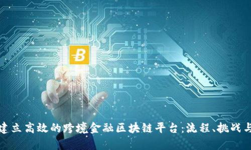 如何建立高效的跨境金融区块链平台：流程、挑战与前景