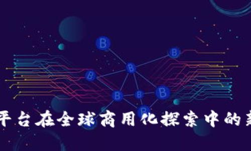 区块链网络平台在全球商用化探索中的新趋势与实践