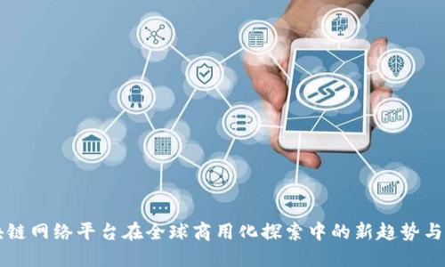 区块链网络平台在全球商用化探索中的新趋势与实践