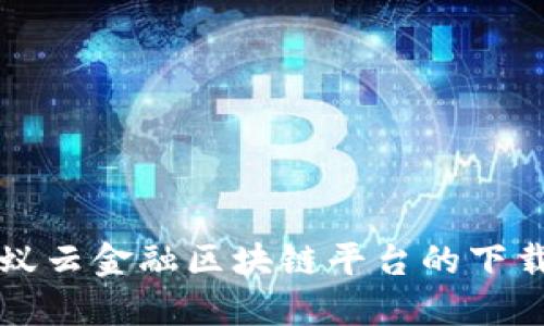 轻松掌握蚂蚁云金融区块链平台的下载与使用指南