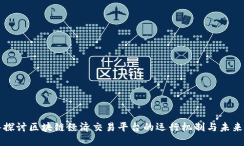 深入探讨区块链经济交易平台的运行机制与未来发展