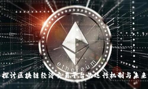 深入探讨区块链经济交易平台的运行机制与未来发展