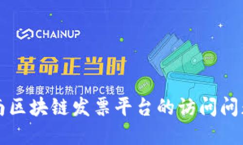 深入探讨云南区块链发票平台的访问问题与解决方案