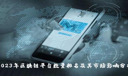 2023年区块链平台数量排名及其市场影响分析