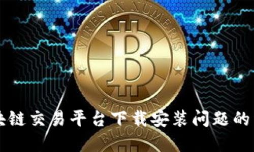 解决区块链交易平台下载安装问题的详细指南