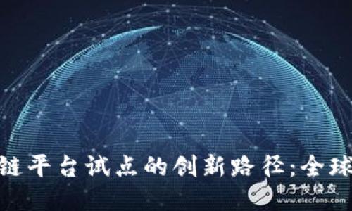 探索跨境区块链平台试点的创新路径：全球贸易的新机遇