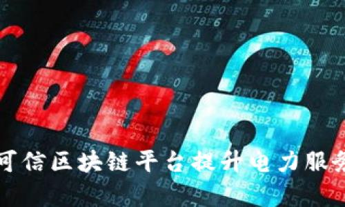 国网如何利用可信区块链平台提升电力服务效率与透明度