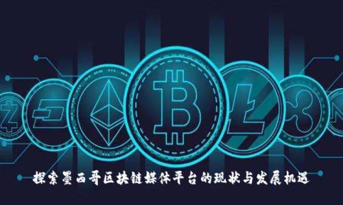 探索墨西哥区块链媒体平台的现状与发展机遇