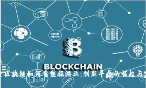 探索区块链如何重塑旅游业：创新平台的崛起与实践