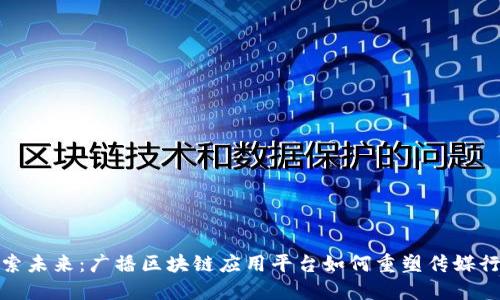 探索未来：广播区块链应用平台如何重塑传媒行业