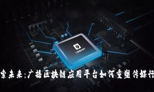 探索未来：广播区块链应用平台如何重塑传媒行业