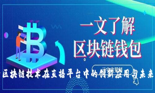 探索区块链技术在直播平台中的创新应用与未来展望