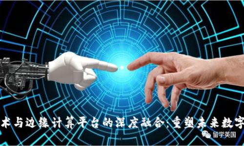 区块链技术与边缘计算平台的深度融合：重塑未来数字基础设施