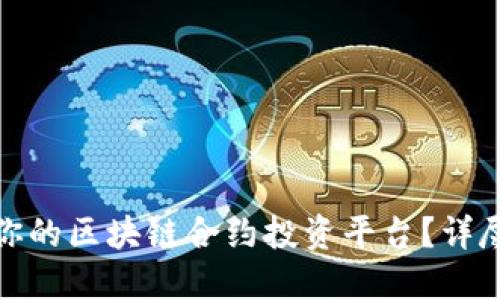 如何选择最适合你的区块链合约投资平台？详尽指南与实用建议