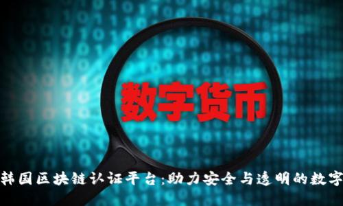 探索韩国区块链认证平台：助力安全与透明的数字经济