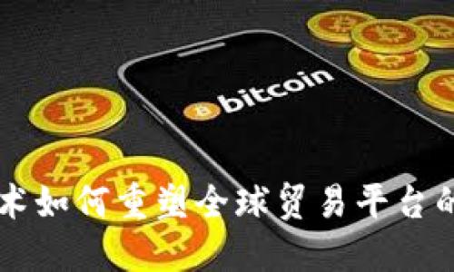 区块链技术如何重塑全球贸易平台的运作模式