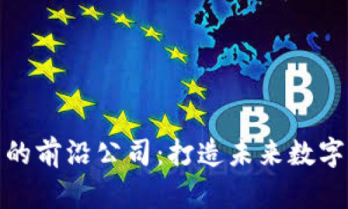 探索区块链开发的前沿公司：打造未来数字化生态的领航者