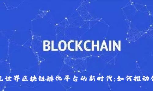 探索全球元世界区块链孵化平台的新时代：如何推动创新与合作