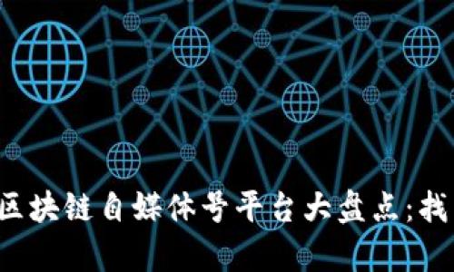 2023年最受欢迎的区块链自媒体号平台大盘点：找到你创作的最佳舞台