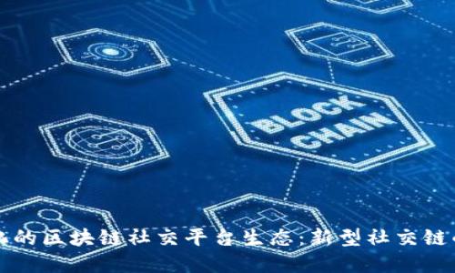 打造去中心化的区块链社交平台生态：新型社交链的探索与实践