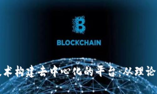 如何利用区块链技术构建去中心化的平台：从理论到实践的全面指南
