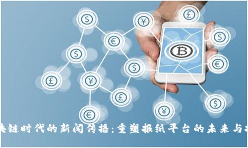 区块链时代的新闻传播：重塑报纸平台的未来与挑战