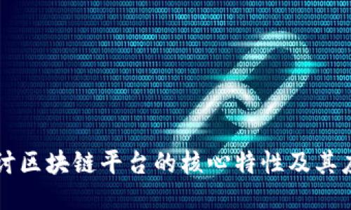 深入探讨区块链平台的核心特性及其应用潜力