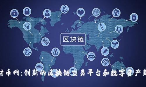 探索财币网：创新的区块链交易平台和数字资产新机遇