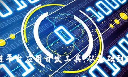 全面解析区块链平台应用开发工具：从基础到高级的实用指南