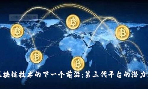 探索区块链技术的下一个前沿：第三代平台的潜力与应用