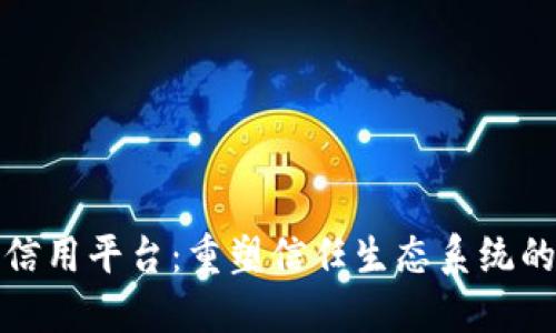 大连区块链信用平台：重塑信任生态系统的数字化先锋