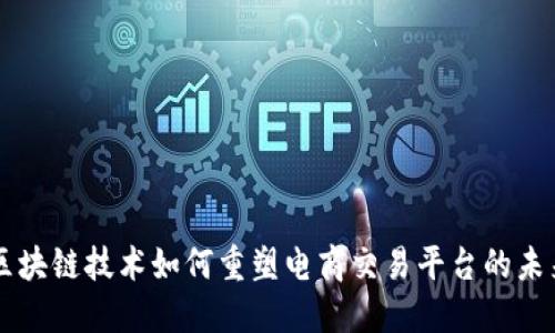 区块链技术如何重塑电商交易平台的未来