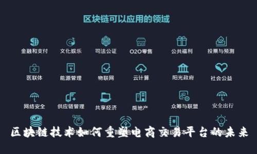 区块链技术如何重塑电商交易平台的未来