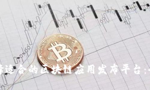如何选择适合的区块链应用发布平台：全面指南