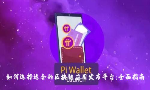 如何选择适合的区块链应用发布平台：全面指南