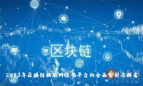 2023年区块链物联网运营平台的全面分析与排名